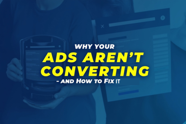 Why Your Ads Aren’t Converting – and How to Fix It